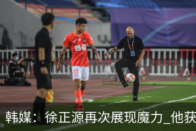 韩媒：徐正源再次展现魔力 他获得了中超最高水平薪水